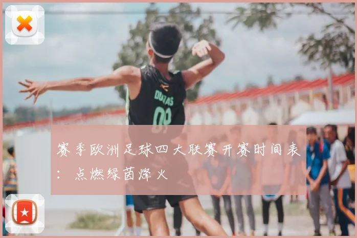 赛季欧洲足球四大联赛开赛时间表：点燃绿茵烽火