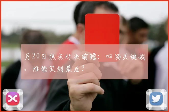 月20日焦点对决前瞻:四场关键战,谁能笑到最后?