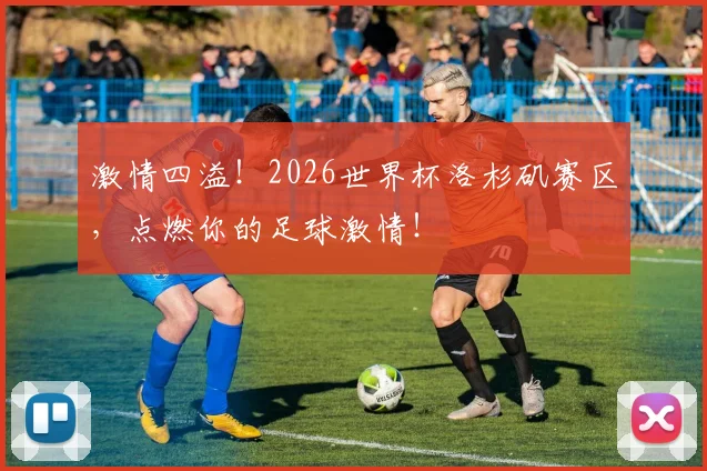 激情四溢！2026世界杯洛杉矶赛区，点燃你的足球激情！