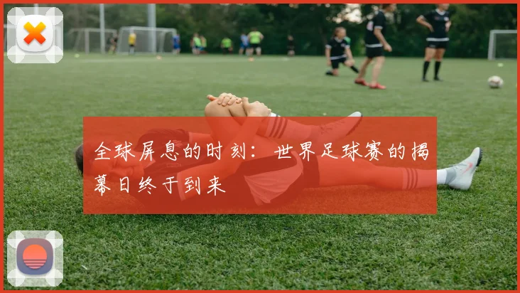 全球屏息的时刻：世界足球赛的揭幕日终于到来