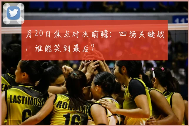 月20日焦点对决前瞻：四场关键战，谁能笑到最后？