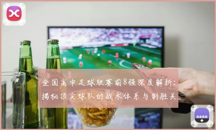 全国高中足球联赛前8强深度解析:揭秘顶尖球队的战术体系与制胜关键