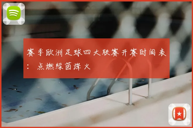 赛季欧洲足球四大联赛开赛时间表：点燃绿茵烽火