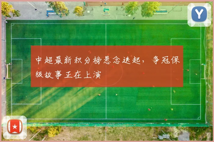 中超最新积分榜悬念迭起,争冠保级故事正在上演