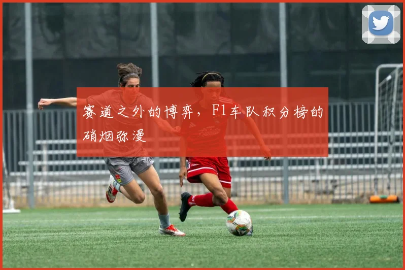 赛道之外的博弈，F1车队积分榜的硝烟弥漫