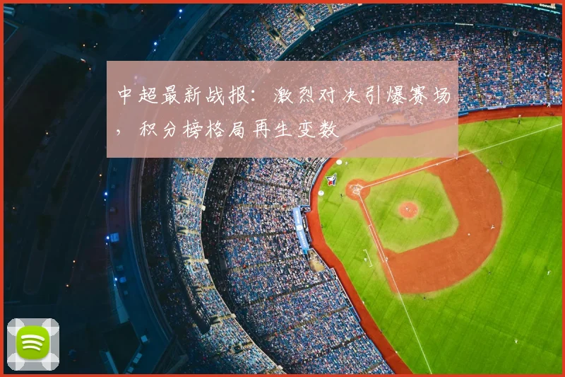 中超最新战报：激烈对决引爆赛场，积分榜格局再生变数