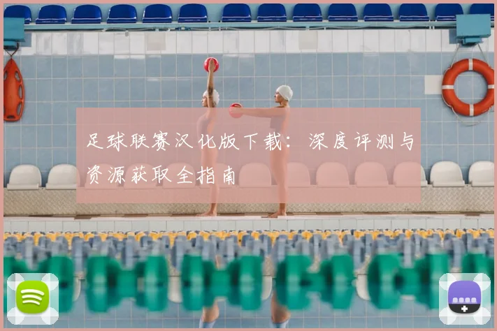足球联赛汉化版下载：深度评测与资源获取全指南