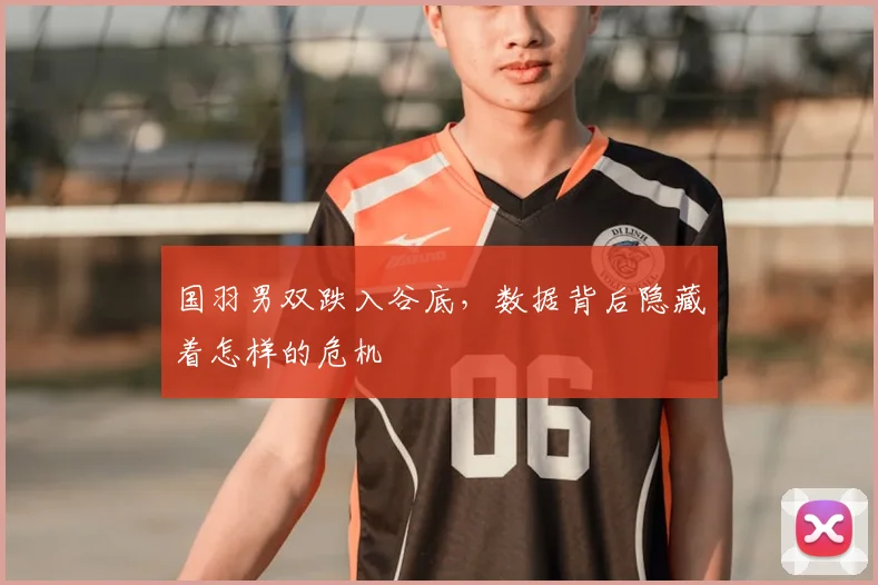 国羽男双跌入谷底，数据背后隐藏着怎样的危机
