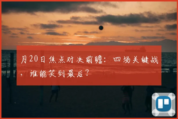 月20日焦点对决前瞻：四场关键战，谁能笑到最后？