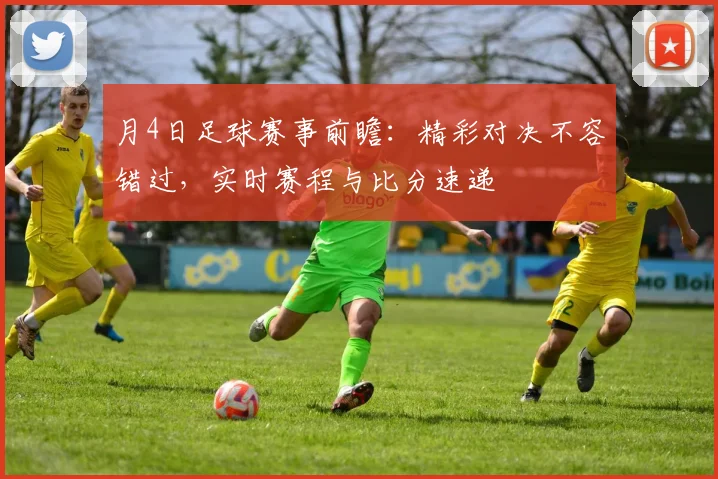 月4日足球赛事前瞻：精彩对决不容错过，实时赛程与比分速递