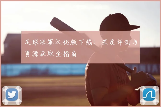 足球联赛汉化版下载：深度评测与资源获取全指南
