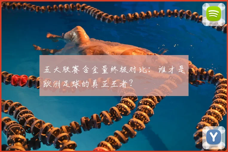 五大联赛含金量终极对比：谁才是欧洲足球的真正王者？